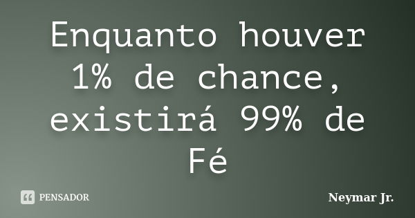 Enquanto houver 1% de chance, existirá 99% de Fé... Frase de Neymar Jr..