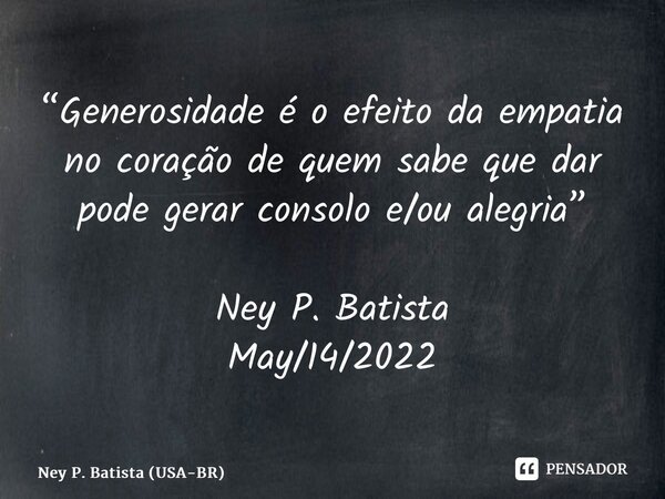 ⁠“Generosidade é o efeito da empatia no coração de quem sabe que dar pode gerar consolo e/ou alegria” Ney P. Batista May/14/2022... Frase de Ney P. Batista (USA-BR).