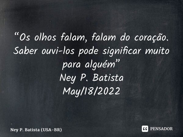 ⁠⁠“Os olhos falam, falam do coração. Saber ouvi-los pode significar muito para alguém” Ney P. Batista May/18/2022... Frase de Ney P. Batista (USA-BR).