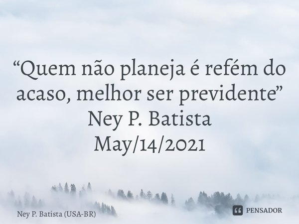 ⁠“Quem não planeja é refém do acaso, melhor ser previdente” Ney P. Batista May/14/2021... Frase de Ney P. Batista (USA-BR).