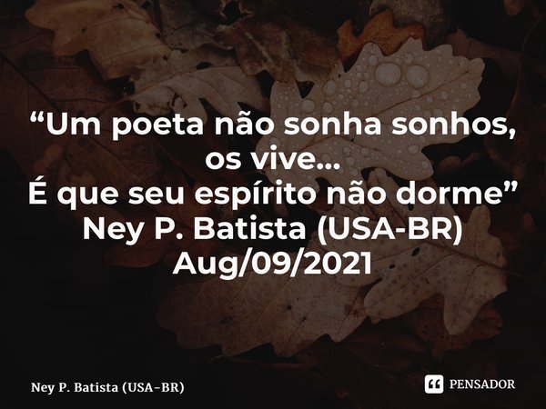 ⁠“Um poeta não sonha sonhos, os vive… É que seu espírito não dorme” Ney P. Batista (USA-BR) Aug/09/2021... Frase de Ney P. Batista (USA-BR).