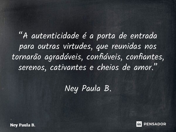 ⁠“A autenticidade é a porta de entrada para outras virtudes, que reunidas nos tornarão agradáveis, confiáveis, confiantes, serenos, cativantes e cheios de amor.... Frase de Ney Paula B..
