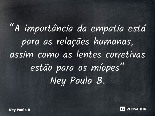 ⁠“A importância da empatia está para as relações humanas, assim como as lentes corretivas estão para os míopes” Ney Paula B.... Frase de Ney Paula B..