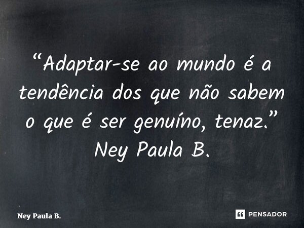 ⁠“Adaptar-se ao mundo é a tendência dos que não sabem o que é ser genuíno, tenaz.” Ney Paula B.... Frase de Ney Paula B..