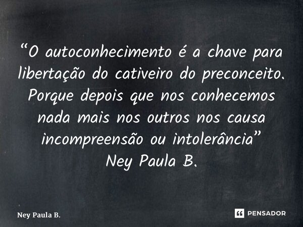 ⁠“O autoconhecimento é a chave para libertação do cativeiro do preconceito. Porque depois que nos conhecemos nada mais nos outros nos causa incompreensão ou int... Frase de Ney Paula B..