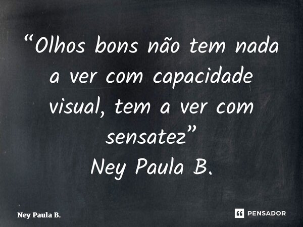 ⁠“Olhos bons não tem nada a ver com capacidade visual, tem a ver com sensatez” Ney Paula B.... Frase de Ney Paula B..