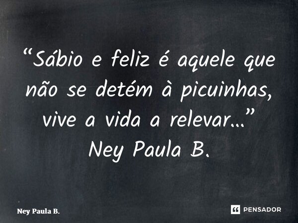 ⁠“Sábio e feliz é aquele que não se detém à picuinhas, vive a vida a relevar…” Ney Paula B.... Frase de Ney Paula B..