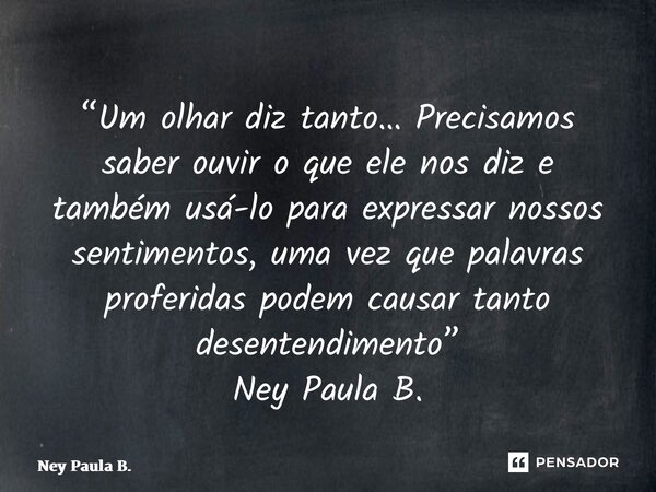 ⁠“Um olhar diz tanto… Precisamos saber ouvir o que ele nos diz e também usá-lo para expressar nossos sentimentos, uma vez que palavras proferidas podem causar t... Frase de Ney Paula B..