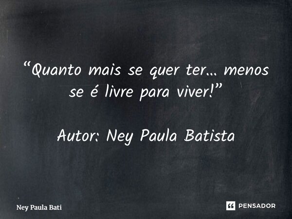 ⁠“Quanto mais se quer ter… menos se é livre para viver!” Autor: Ney Paula Batista... Frase de Ney Paula Batista.