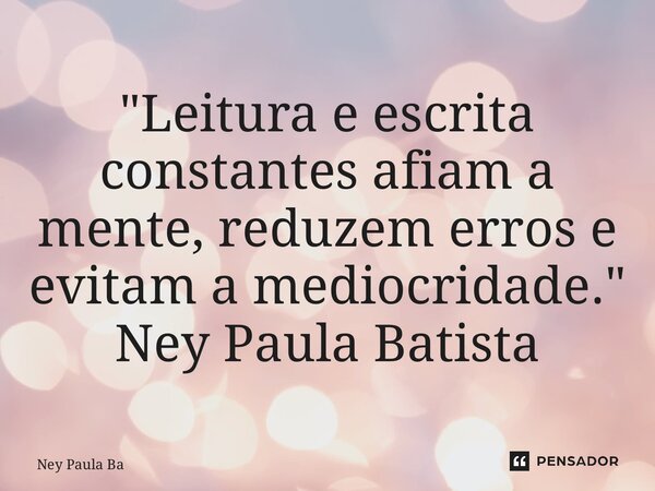 ⁠"Leitura e escrita constantes afiam a mente, reduzem erros e evitam a mediocridade." Ney Paula Batista... Frase de Ney Paula Batista.