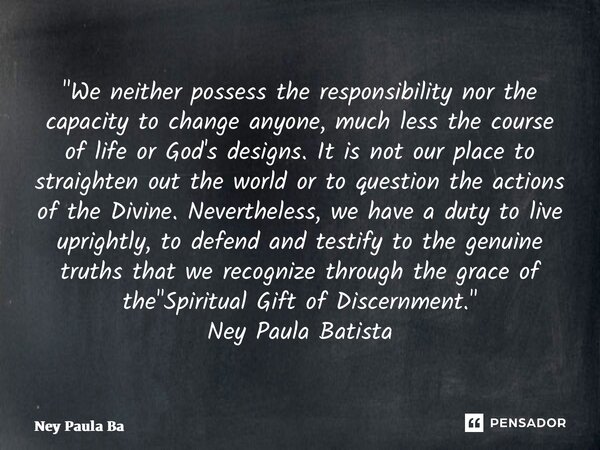 ⁠"We neither possess the responsibility nor the capacity to change anyone, much less the course of life or God's designs. It is not our place to straighten... Frase de Ney Paula Batista.