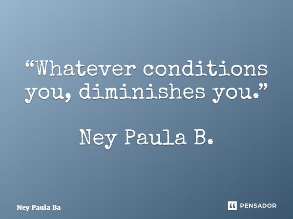 ⁠“Whatever conditions you, diminishes you.” Ney Paula B.... Frase de Ney Paula Batista.