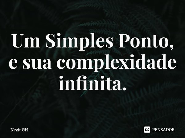⁠Um Simples Ponto, e sua complexidade infinita.... Frase de Nezit GH.