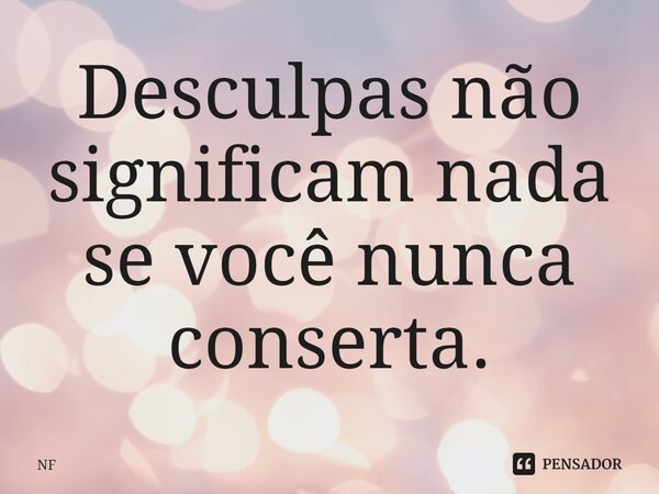 ⁠Desculpas não significam nada se você nunca conserta.... Frase de NF.