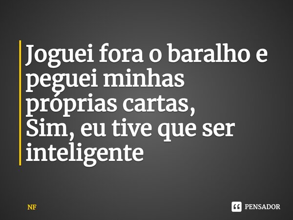 ⁠Joguei fora o baralho e peguei minhas próprias cartas, Sim, eu tive que ser inteligente... Frase de NF.