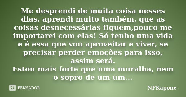 Me desprendi de muita coisa nesses dias, aprendi muito também, que as coisas desnecessárias fiquem,pouco me importarei com elas! Só tenho uma vida e é essa que ... Frase de NFKapone.