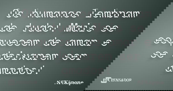 Os humanos lembram de tudo! Mais se esquecem de amar e se deixarem ser amados!... Frase de NFKapone.