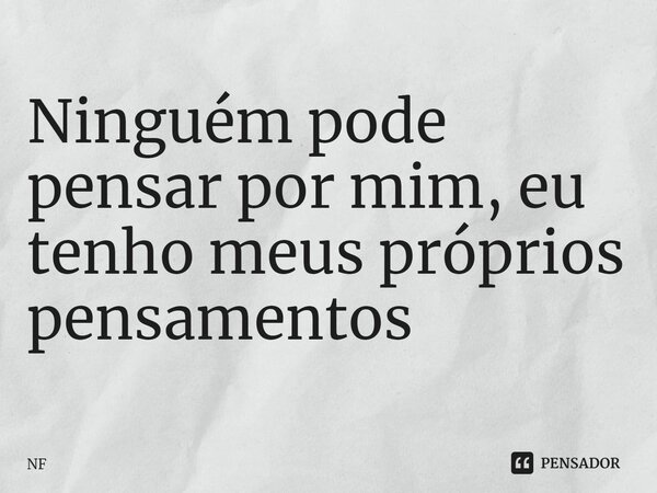 ⁠Ninguém pode pensar por mim, eu tenho meus próprios pensamentos... Frase de NF.