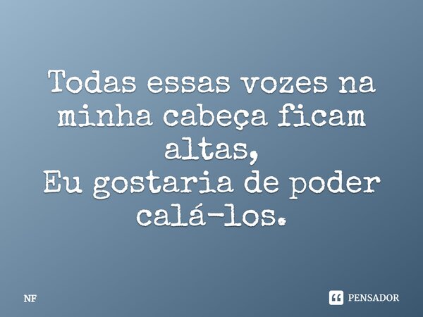 ⁠Todas essas vozes na minha cabeça ficam altas, Eu gostaria de poder calá-los.... Frase de NF.