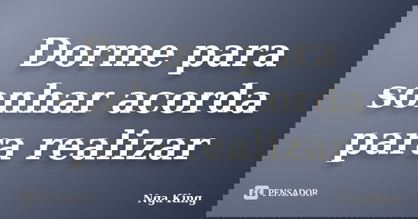 Dorme para sonhar acorda para realizar... Frase de Nga King.