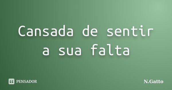 Cansada de sentir a sua falta... Frase de N.Gatto.