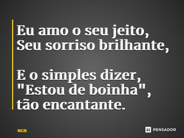 ⁠Eu amo o seu jeito, Seu sorriso brilhante, E o simples dizer, "Estou de boinha", tão encantante.... Frase de NGR.