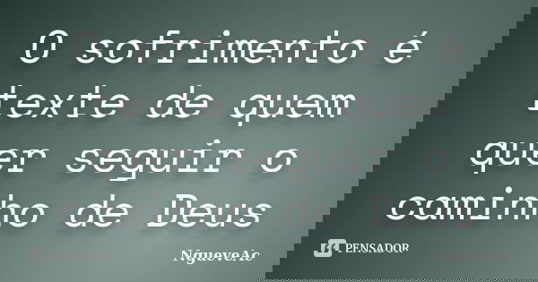 O sofrimento é texte de quem quer seguir o caminho de Deus... Frase de NgueveAc.