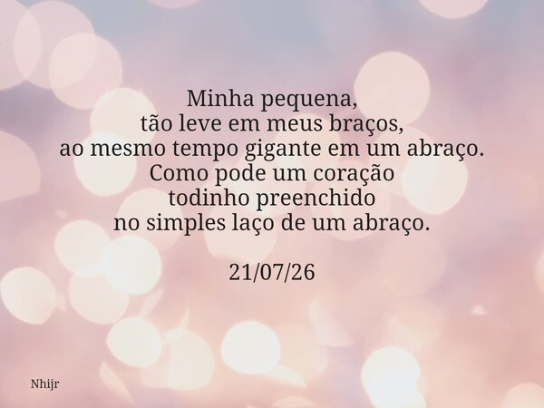 Minha pequena, tão leve em meus braços, ao mesmo tempo gigante em um abraço. Como pode um coração todinho preenchido no simples laço de um abraço. 21/07/26... Frase de nhijr.