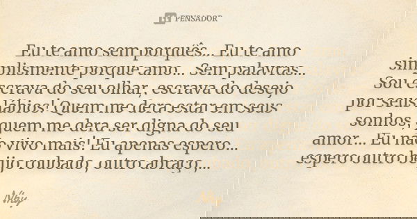 Eu te amo sem porquês... Eu te amo simplismente porque amo... Sem palavras... Sou escrava do seu olhar, escrava do desejo por seus lábios! Quem me dera estar em... Frase de Nhy.