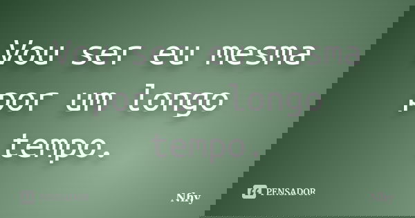 Vou ser eu mesma por um longo tempo.... Frase de Nhy.