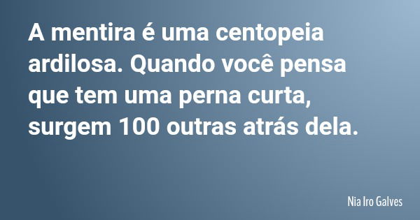 A mentira é uma centopeia ardilosa. Quando você pensa que tem uma perna curta, surgem 100 outras atrás dela.... Frase de Nia Iro Galves.