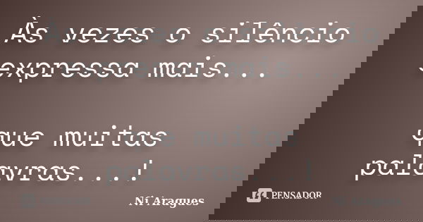Às vezes o silêncio expressa mais... que muitas palavras...!... Frase de Ni Aragues.