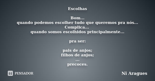 Escolhas Bom... quando podemos escolher tudo que queremos pra nós... Complica... quando somos escolhidos principalmente... pra ser: pais de anjos; filhos de anj... Frase de Ni Aragues.