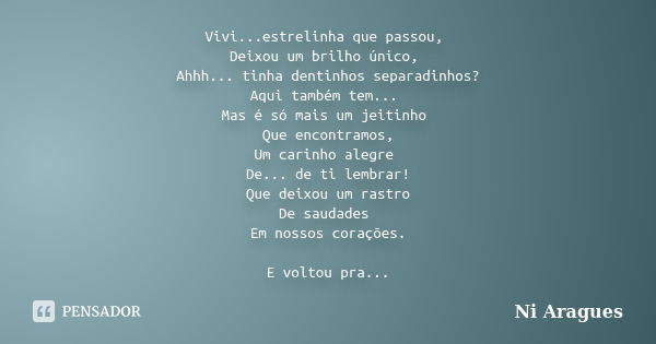 Vivi...estrelinha que passou, Deixou um brilho único, Ahhh... tinha dentinhos separadinhos? Aqui também tem... Mas é só mais um jeitinho Que encontramos, Um car... Frase de Ni Aragues.