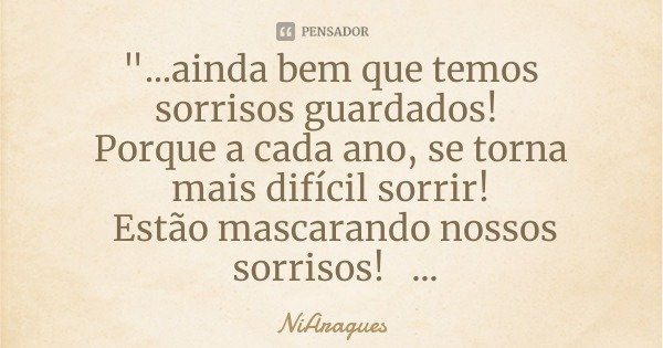 "...ainda bem que temos sorrisos guardados! Porque a cada ano, se torna mais difícil sorrir! Estão mascarando nossos sorrisos! Em 2020, conVivendo com o Co... Frase de NiAragues.
