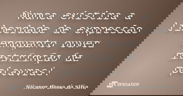 Nunca existira a liberdade de expressão enquanto ouver restrinção de palavras!... Frase de Nicanor Bessa da Silva.