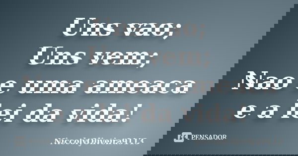Uns vao; Uns vem; Nao e uma ameaca e a lei da vida!... Frase de NiccolyOliveira9113.
