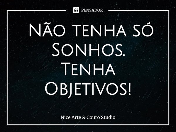 ⁠ Não tenha só Sonhos.
Tenha Objetivos!... Frase de Nice Arte  Couro Studio.