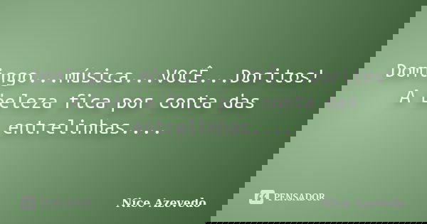 Domingo...música...VOCÊ...Doritos! A beleza fica por conta das entrelinhas....... Frase de Nice Azevedo.
