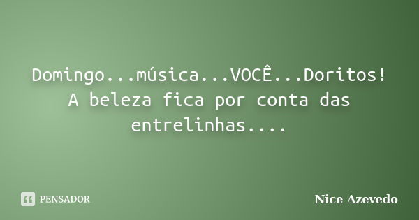 Domingo...música...VOCÊ...Doritos! A beleza fica por conta das entrelinhas....... Frase de Nice Azevedo.