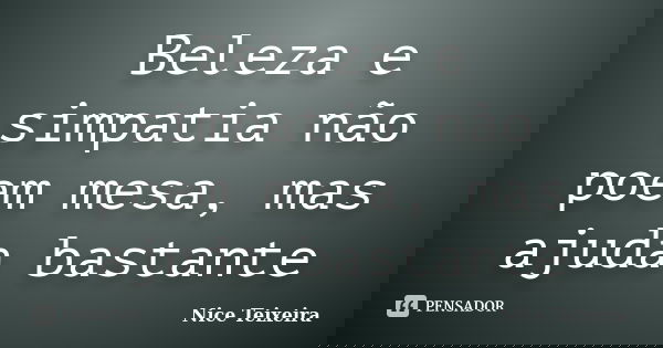 Beleza e simpatia não poem mesa, mas ajuda bastante... Frase de Nice Teixeira.
