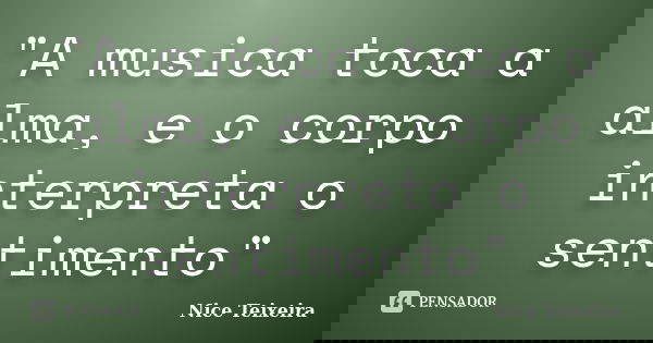 "A musica toca a alma, e o corpo interpreta o sentimento"... Frase de Nice Teixeira.