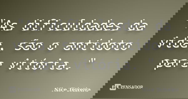 "As dificuldades da vida, são o antídoto para vitória. "... Frase de Nice Teixeira.