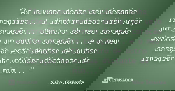 "As nuvens deste céu desenha corações... E dentro deste céu vejo um coração... Dentro do meu coração existe um outro coração... e o meu coração está dentro... Frase de Nice Teixeira.