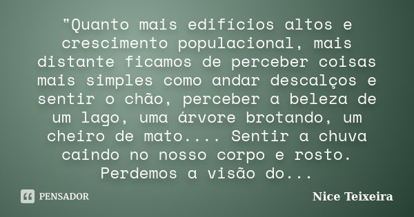 "Quanto mais edifícios altos e crescimento populacional, mais distante ficamos de perceber coisas mais simples como andar descalços e sentir o chão, perceb... Frase de Nice Teixeira.