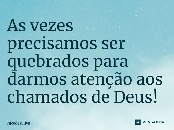 ⁠As vezes precisamos ser quebrados para darmos atenção aos chamados de Deus!... Frase de NicedesSilva.