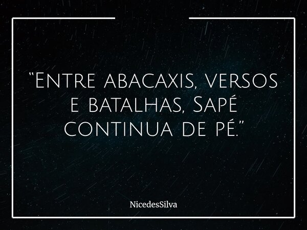 “Entre abacaxis, versos e batalhas, Sapé continua de pé.”... Frase de NicedesSilva.