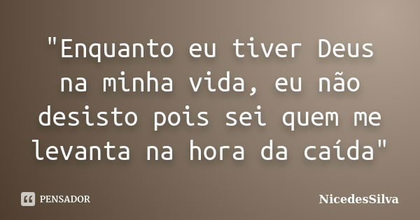 "Enquanto eu tiver Deus na minha vida, eu não desisto pois sei quem me levanta na hora da caída"... Frase de NicedesSilva.