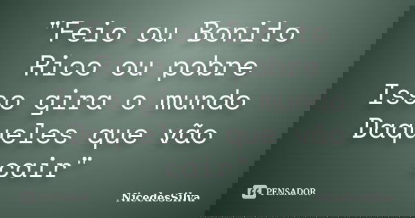"Feio ou Bonito Rico ou pobre Isso gira o mundo Daqueles que vão cair"... Frase de NicedesSilva.