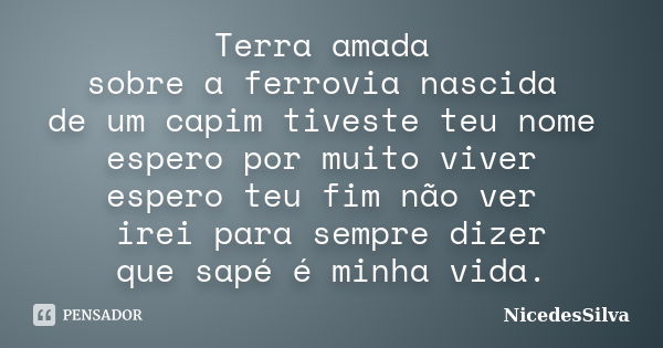 Terra amada sobre a ferrovia nascida de um capim tiveste teu nome espero por muito viver espero teu fim não ver irei para sempre dizer que sapé é minha vida.... Frase de NicedesSilva.